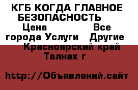 КГБ-КОГДА ГЛАВНОЕ БЕЗОПАСНОСТЬ-1 › Цена ­ 110 000 - Все города Услуги » Другие   . Красноярский край,Талнах г.